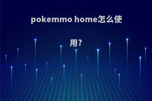 pokemmo home怎么使用?