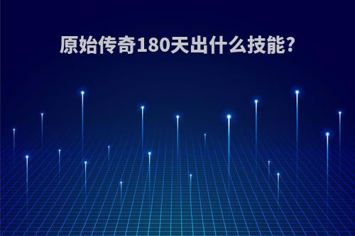 原始传奇180天出什么技能?