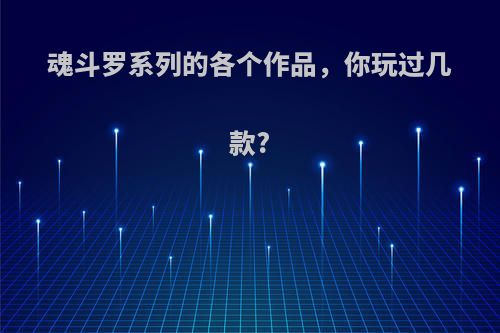 魂斗罗系列的各个作品，你玩过几款?