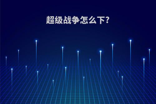 超级战争怎么下?