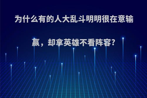 为什么有的人大乱斗明明很在意输赢，却拿英雄不看阵容?