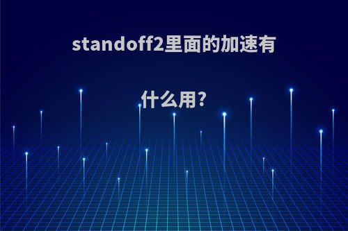 standoff2里面的加速有什么用?