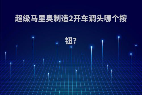 超级马里奥制造2开车调头哪个按钮?