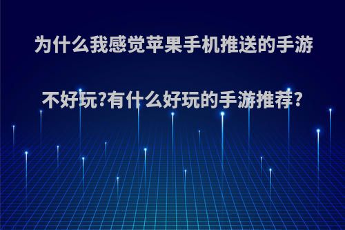 为什么我感觉苹果手机推送的手游不好玩?有什么好玩的手游推荐?