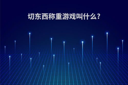 切东西称重游戏叫什么?