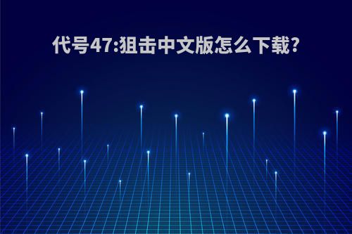 代号47:狙击中文版怎么下载?