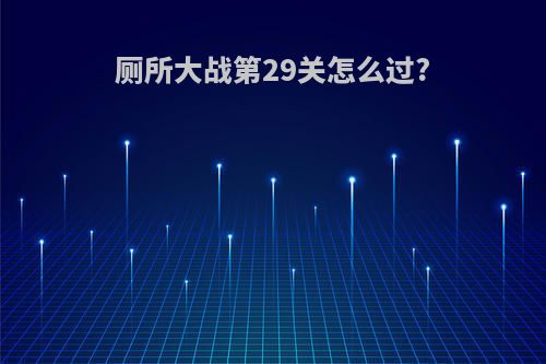 厕所大战第29关怎么过?