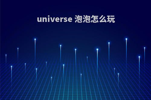 universe 泡泡怎么玩