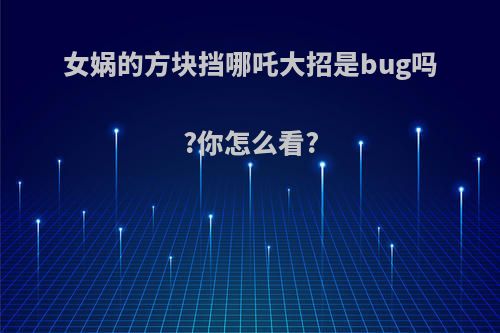 女娲的方块挡哪吒大招是bug吗?你怎么看?