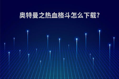 奥特曼之热血格斗怎么下载?