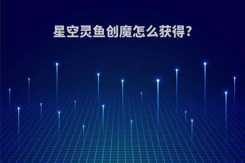 星空灵鱼创魔怎么获得?