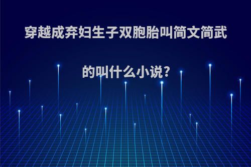 穿越成弃妇生子双胞胎叫简文简武的叫什么小说?