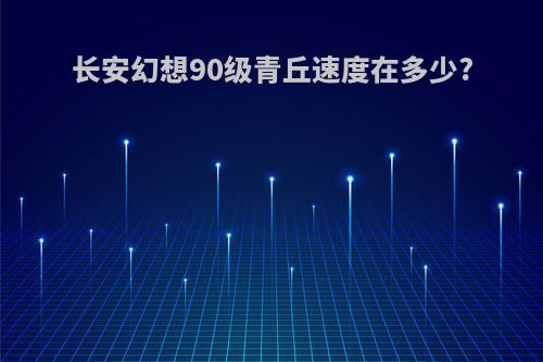 长安幻想90级青丘速度在多少?